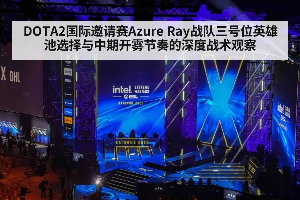 DOTA2国际邀请赛Azure Ray战队三号位英雄池选择与中期开雾节奏的深度战术观察