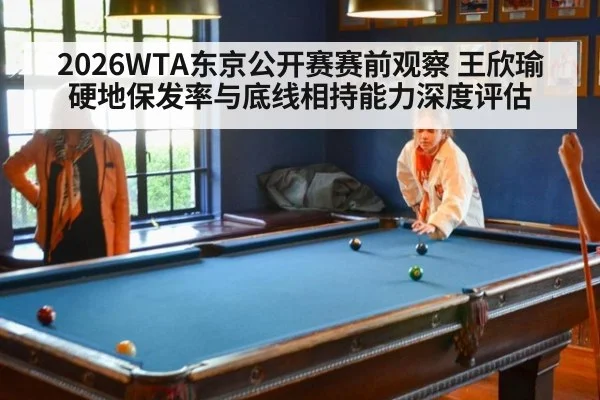 2026WTA东京公开赛赛前观察 王欣瑜硬地保发率与底线相持能力深度评估