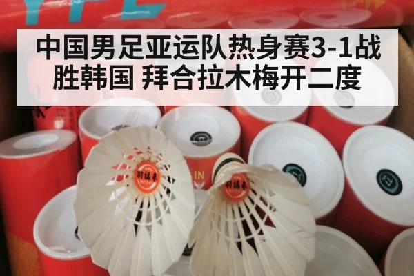 中国男足亚运队热身赛3-1战胜韩国 拜合拉木梅开二度
