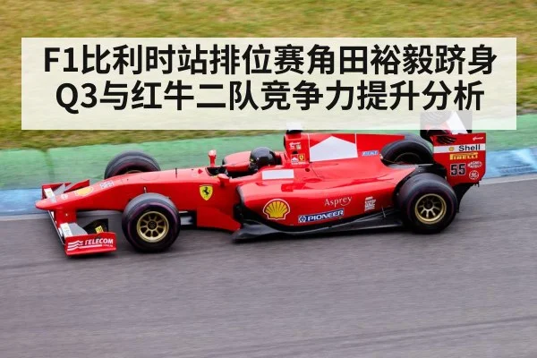 F1比利时站排位赛角田裕毅跻身Q3与红牛二队竞争力提升分析
